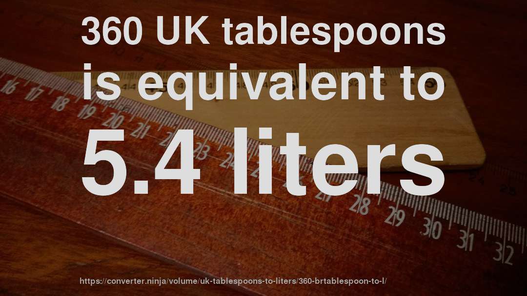 360 UK tablespoons is equivalent to 5.4 liters