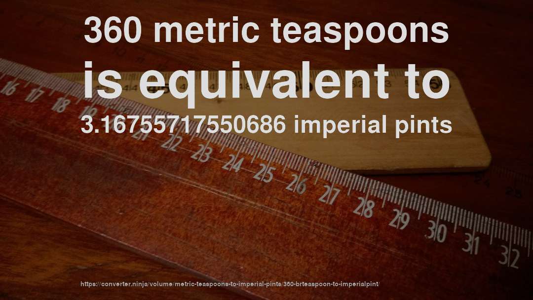 360 metric teaspoons is equivalent to 3.16755717550686 imperial pints