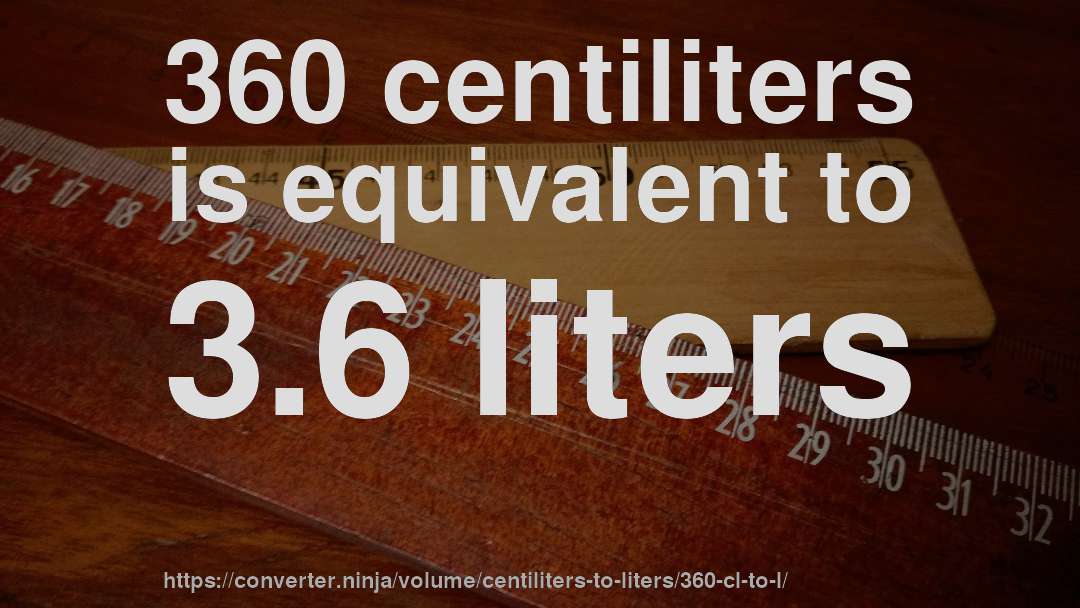 360 centiliters is equivalent to 3.6 liters
