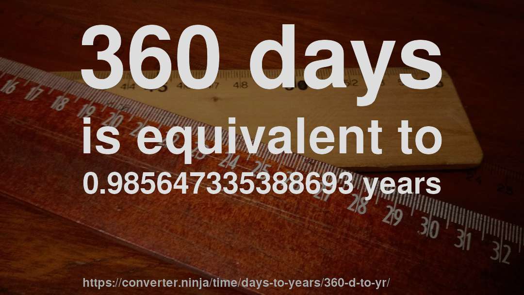 360 days is equivalent to 0.985647335388693 years