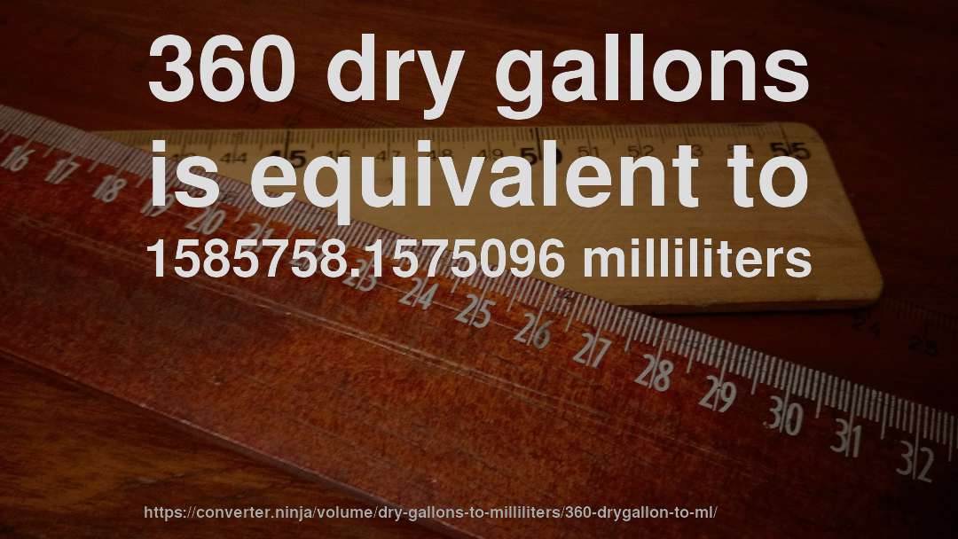 360 dry gallons is equivalent to 1585758.1575096 milliliters