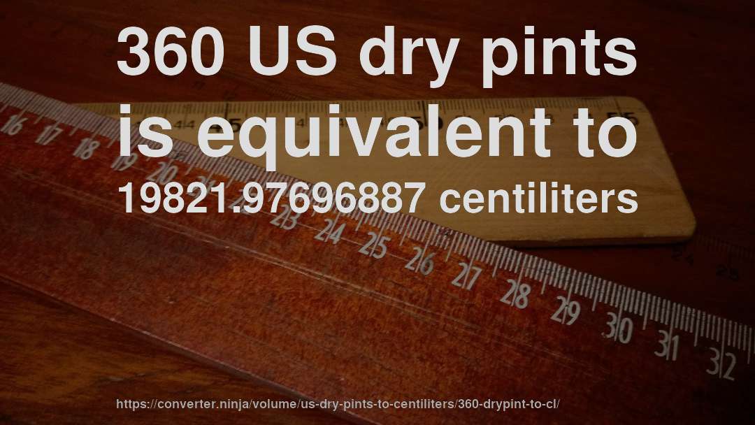360 US dry pints is equivalent to 19821.97696887 centiliters