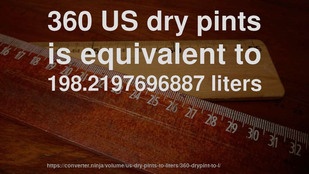 360 US dry pints is equivalent to 198.2197696887 liters