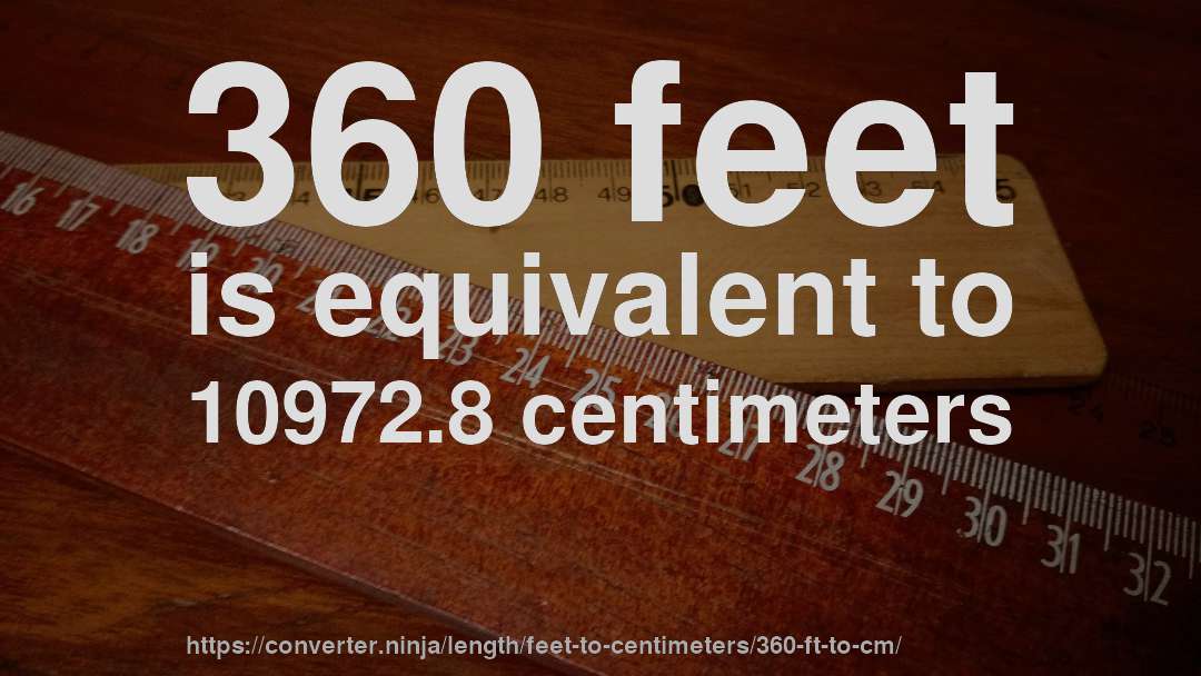 360 feet is equivalent to 10972.8 centimeters