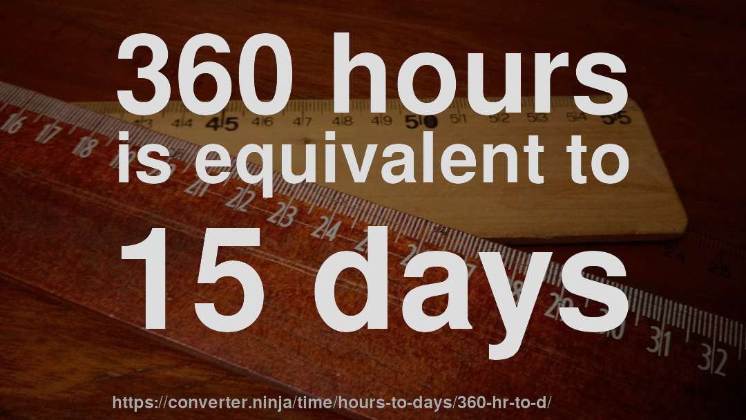 360 hours is equivalent to 15 days