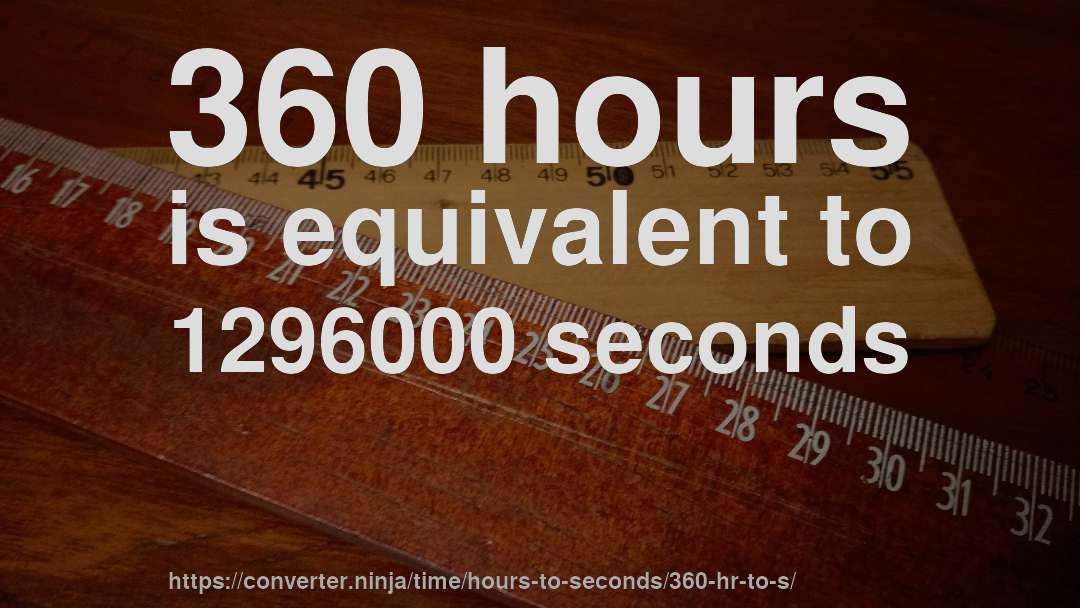 360 hours is equivalent to 1296000 seconds