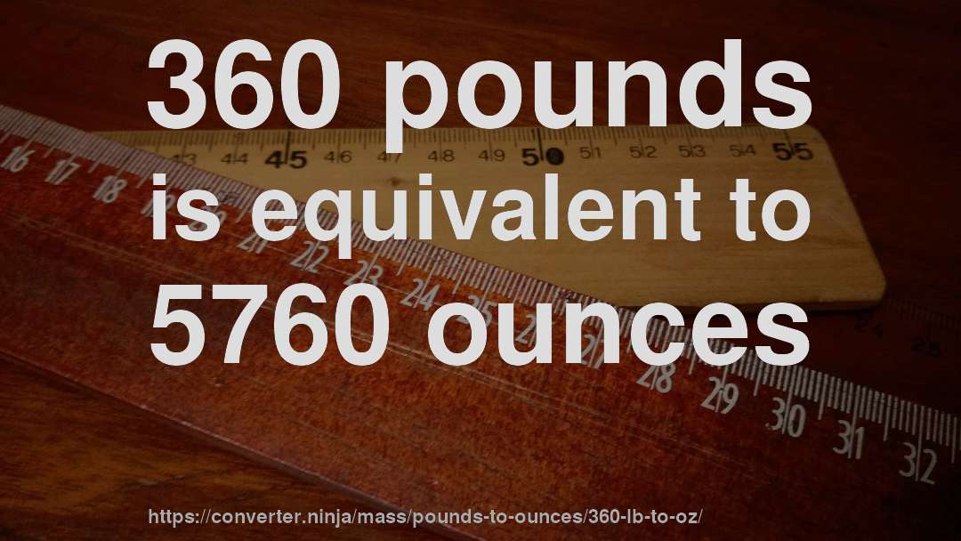 360 pounds is equivalent to 5760 ounces