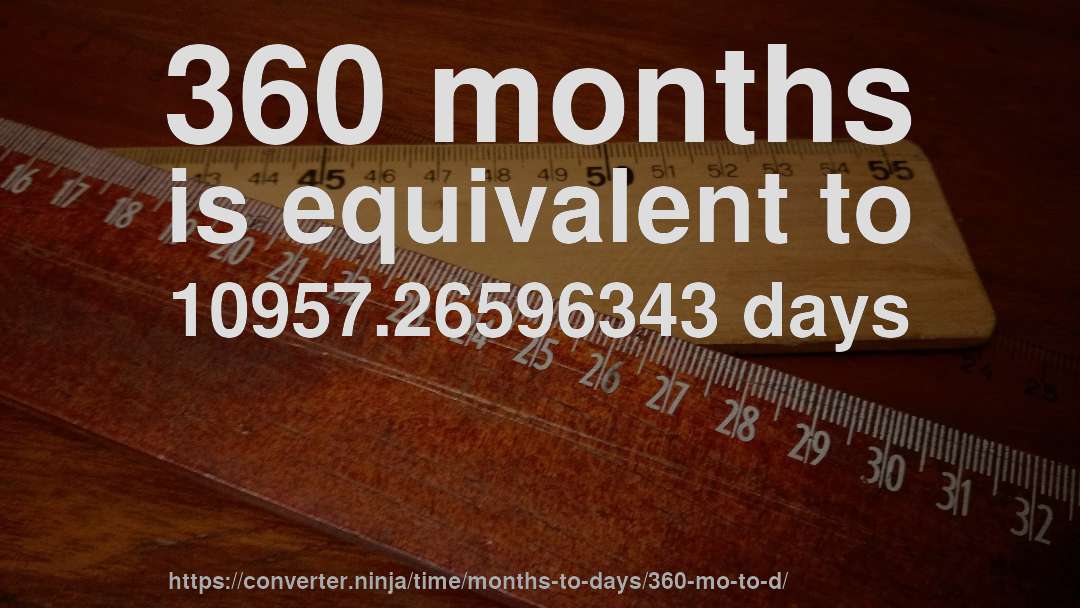 360 months is equivalent to 10957.26596343 days