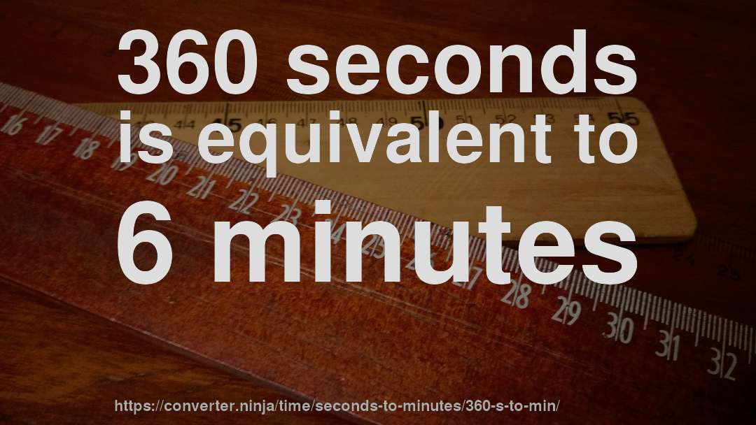 360 seconds is equivalent to 6 minutes