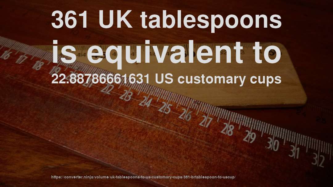 361 UK tablespoons is equivalent to 22.88786661631 US customary cups