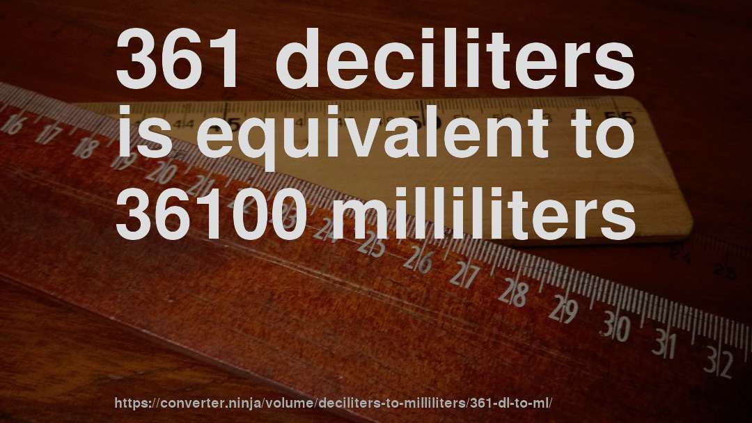 361 deciliters is equivalent to 36100 milliliters