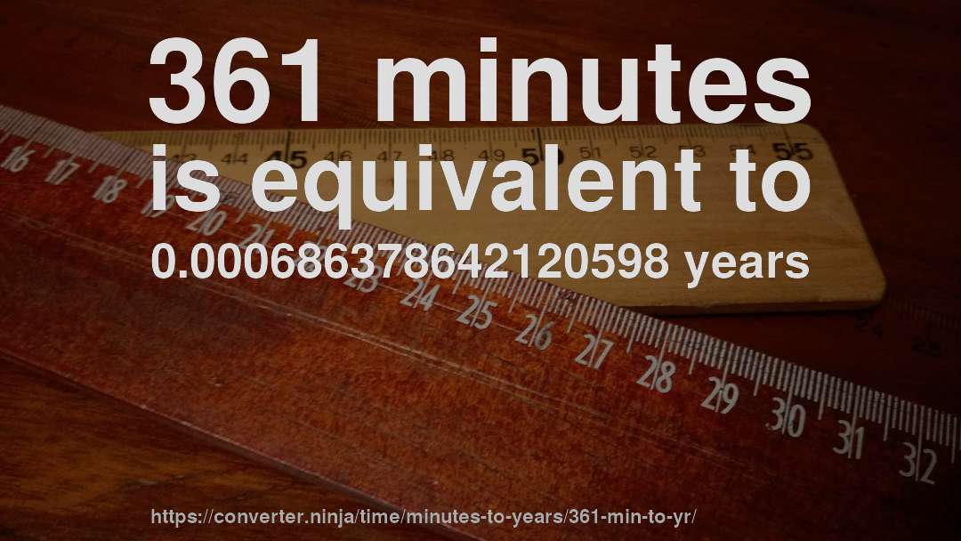 361 minutes is equivalent to 0.000686378642120598 years