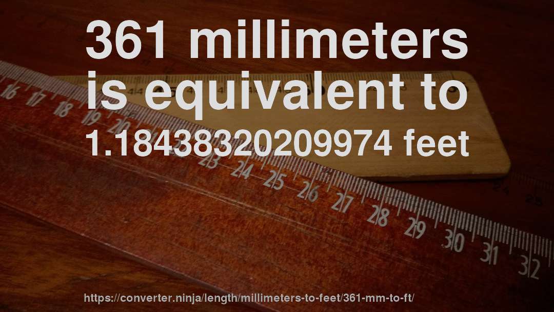 361 millimeters is equivalent to 1.18438320209974 feet