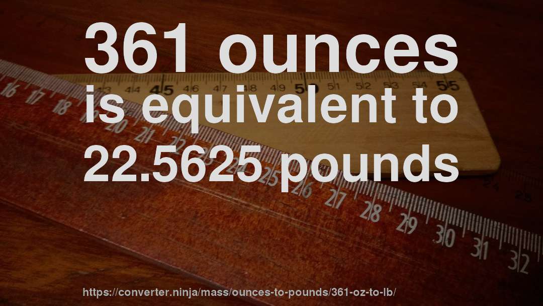 361 ounces is equivalent to 22.5625 pounds