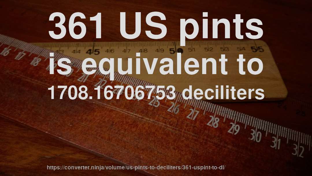 361 US pints is equivalent to 1708.16706753 deciliters