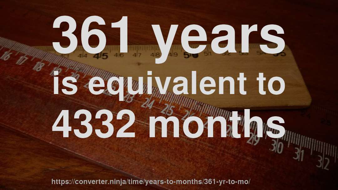 361 years is equivalent to 4332 months