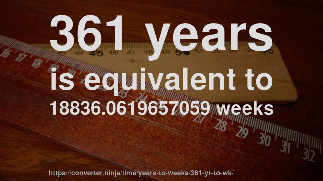 361 years is equivalent to 18836.0619657059 weeks