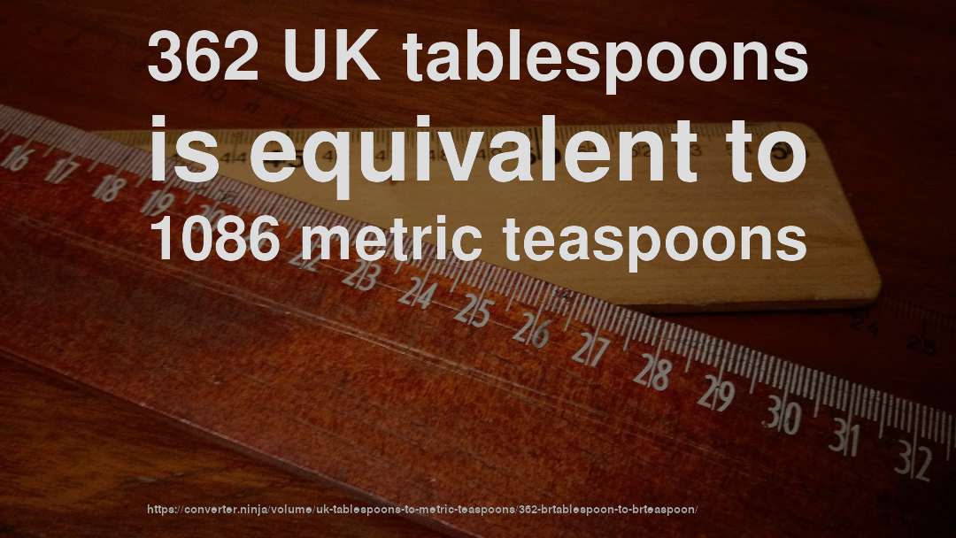 362 UK tablespoons is equivalent to 1086 metric teaspoons