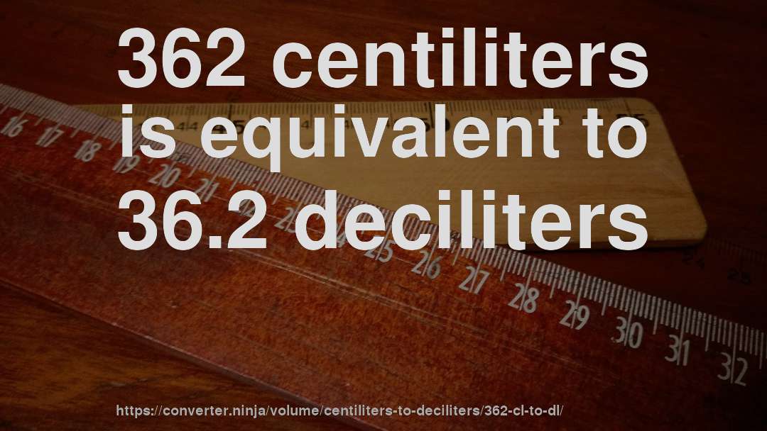 362 centiliters is equivalent to 36.2 deciliters