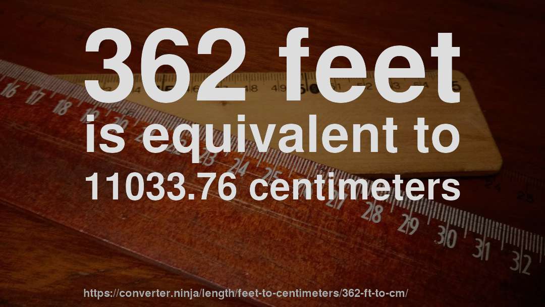 362 feet is equivalent to 11033.76 centimeters