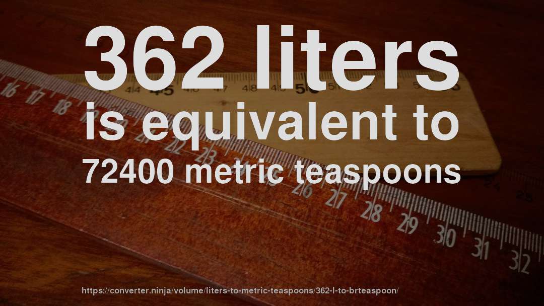 362 liters is equivalent to 72400 metric teaspoons