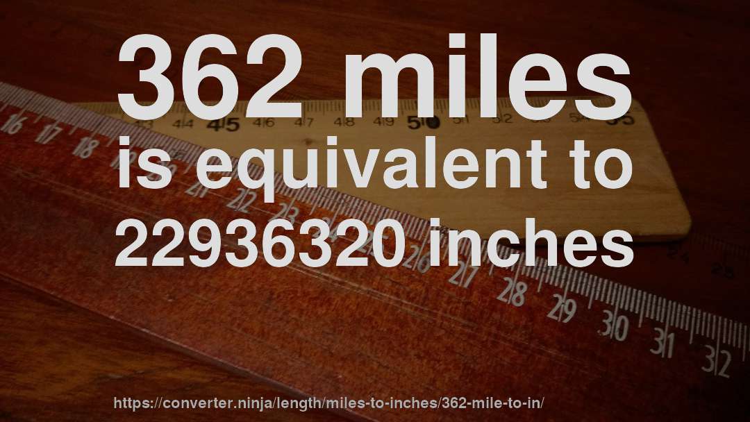 362 miles is equivalent to 22936320 inches