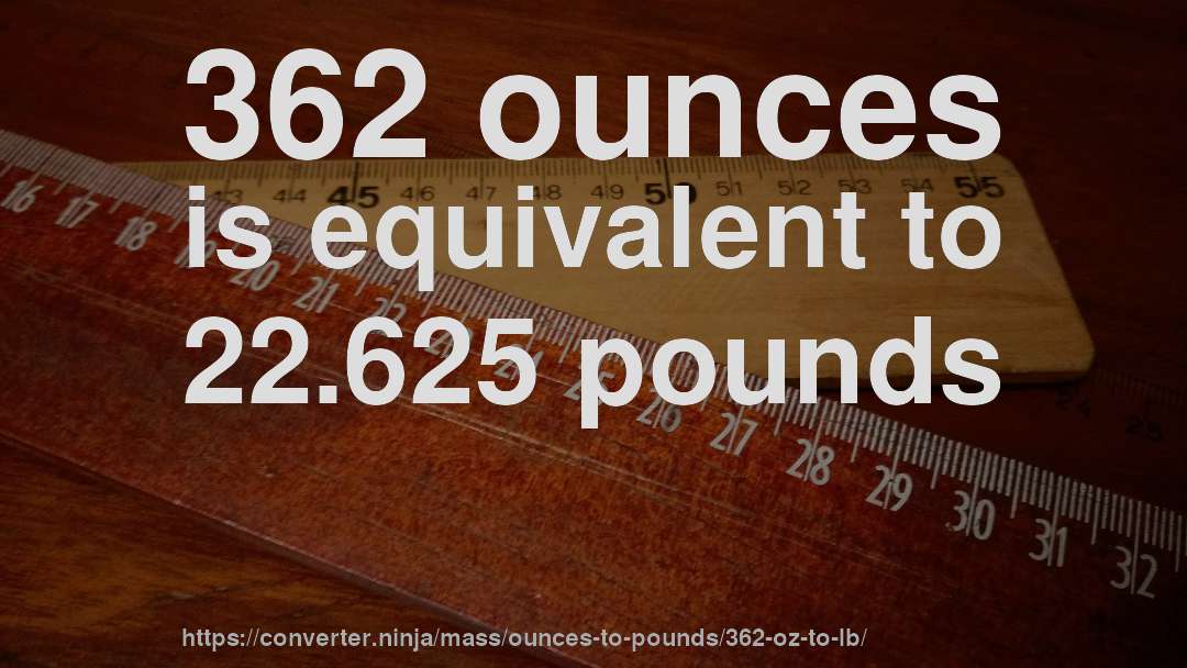 362 ounces is equivalent to 22.625 pounds
