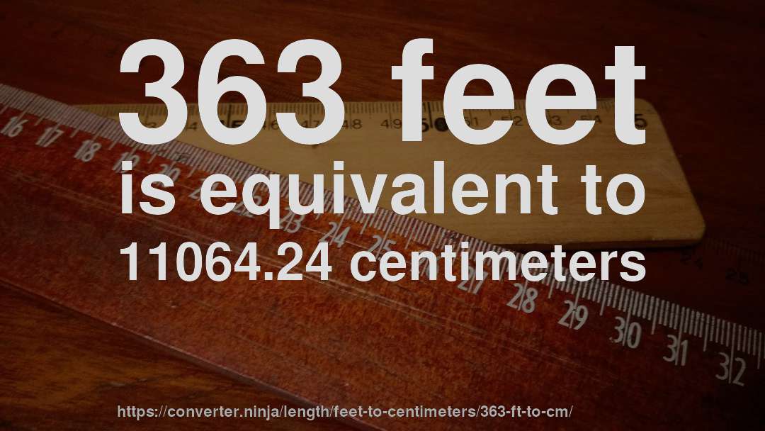 363 feet is equivalent to 11064.24 centimeters