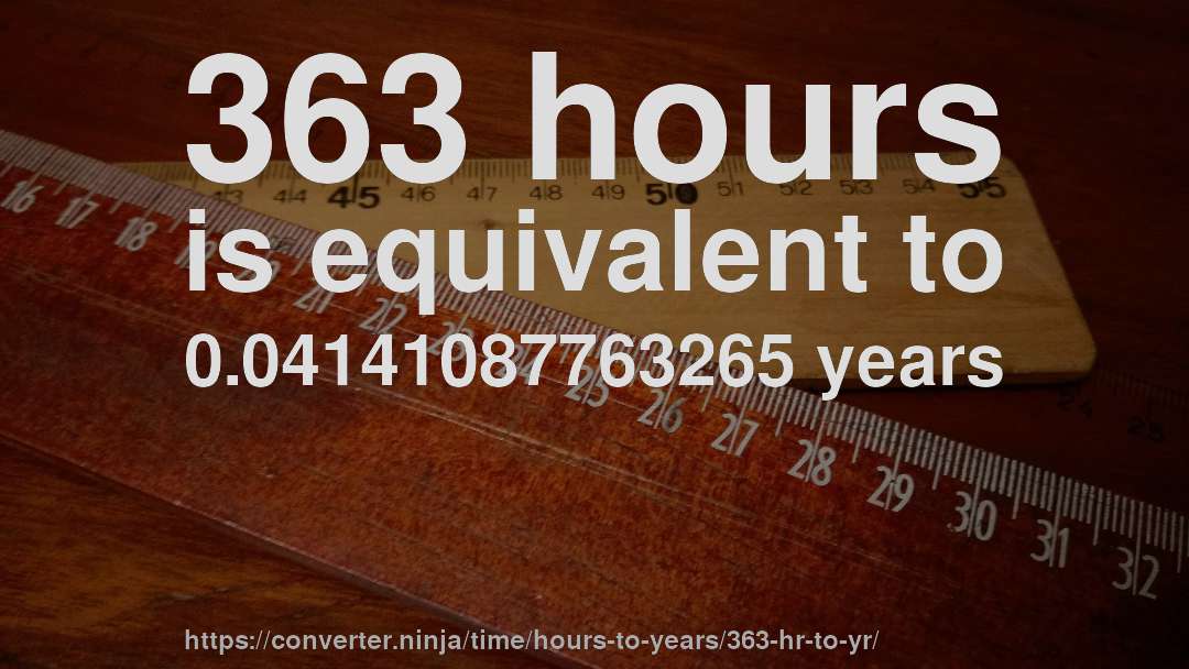 363 hours is equivalent to 0.04141087763265 years