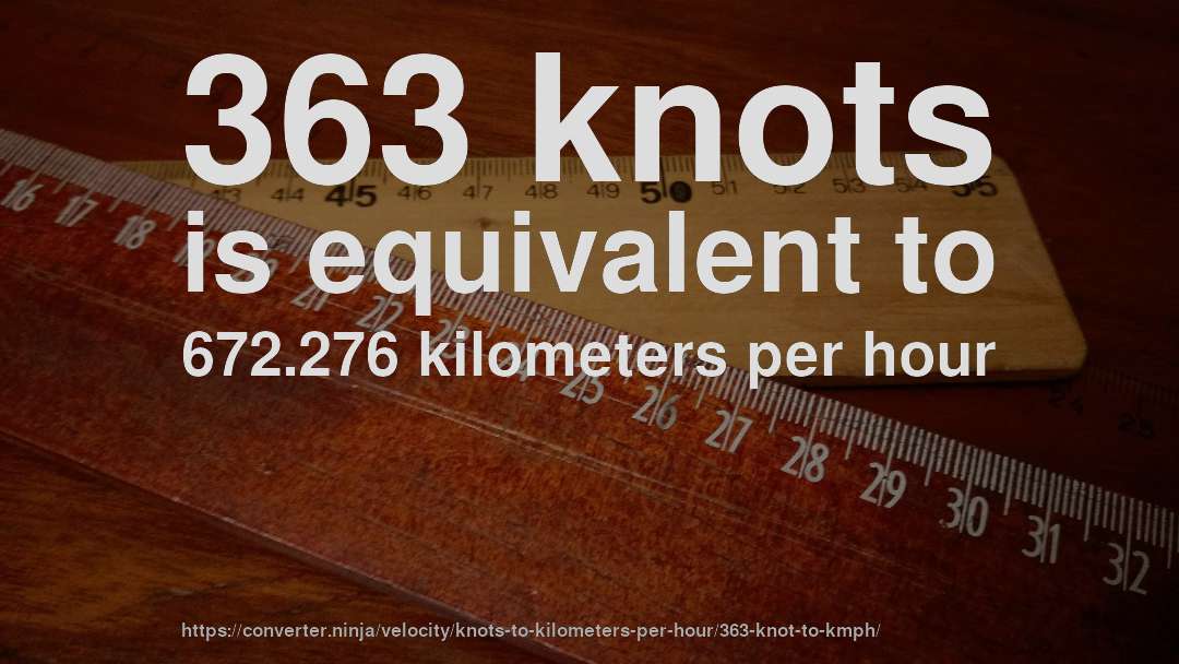 363 knots is equivalent to 672.276 kilometers per hour