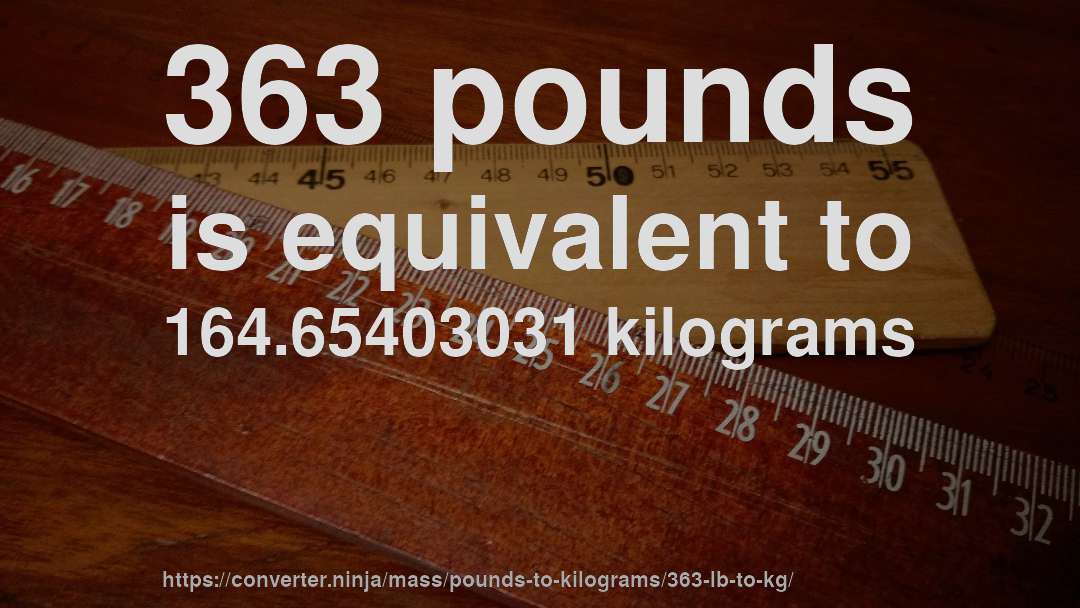 363 pounds is equivalent to 164.65403031 kilograms