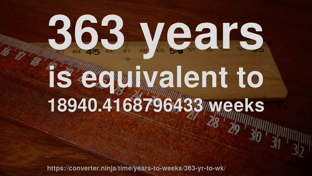 363 years is equivalent to 18940.4168796433 weeks