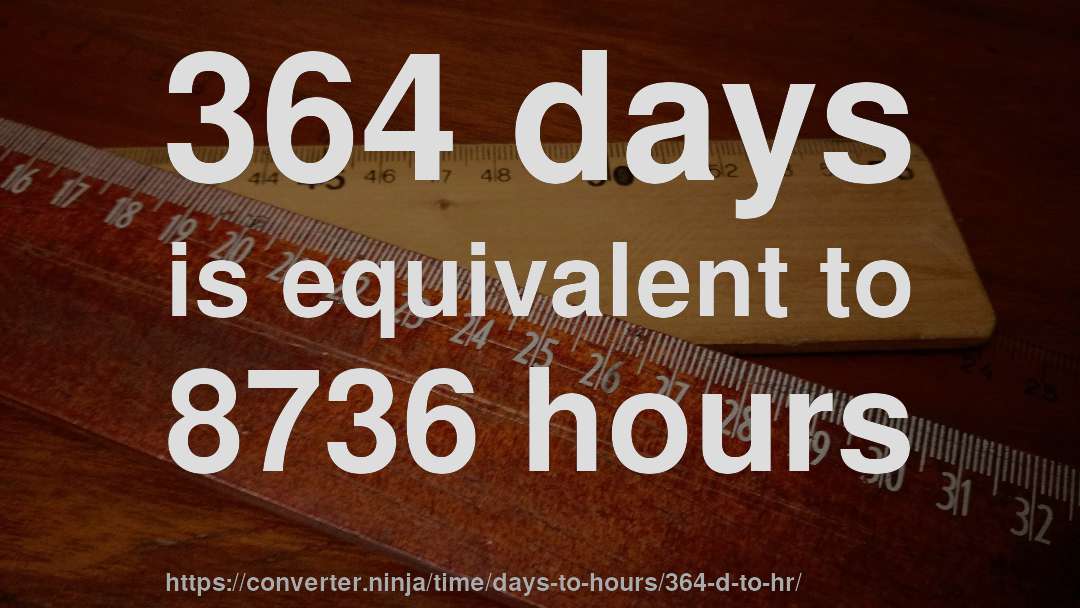 364 days is equivalent to 8736 hours