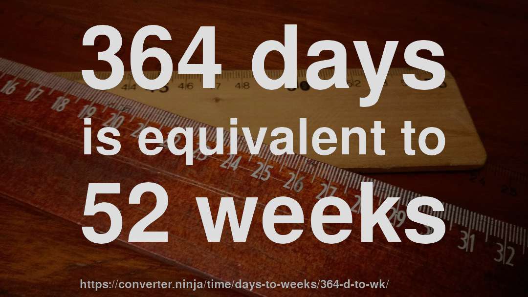 364 days is equivalent to 52 weeks