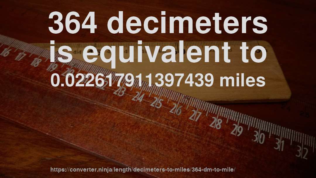 364 decimeters is equivalent to 0.022617911397439 miles