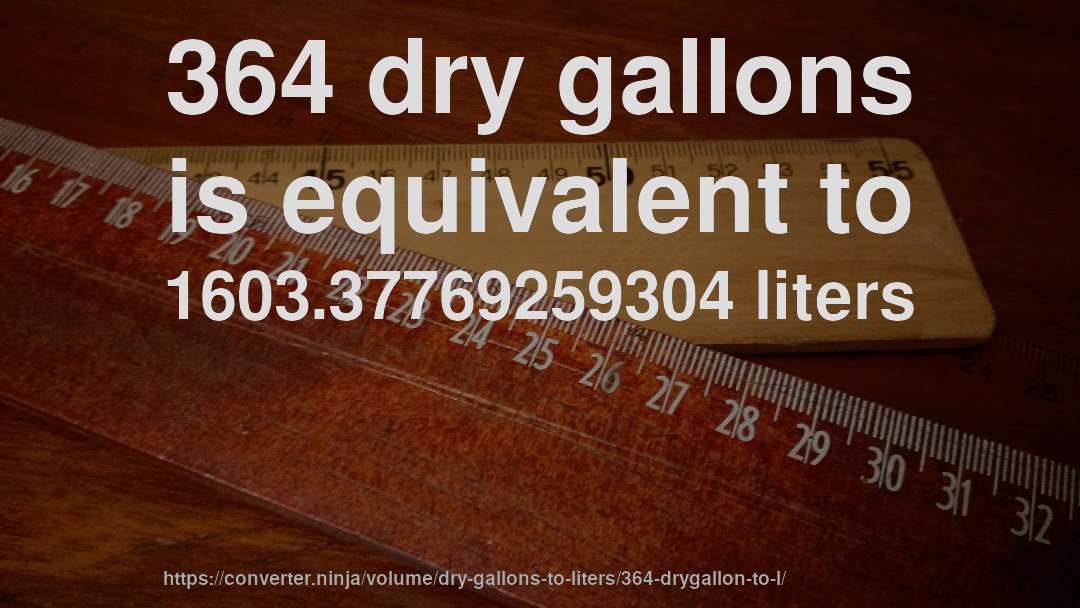 364 dry gallons is equivalent to 1603.37769259304 liters