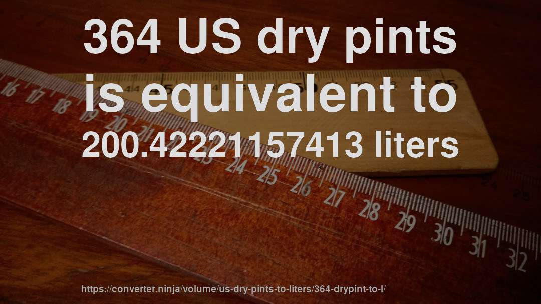 364 US dry pints is equivalent to 200.42221157413 liters