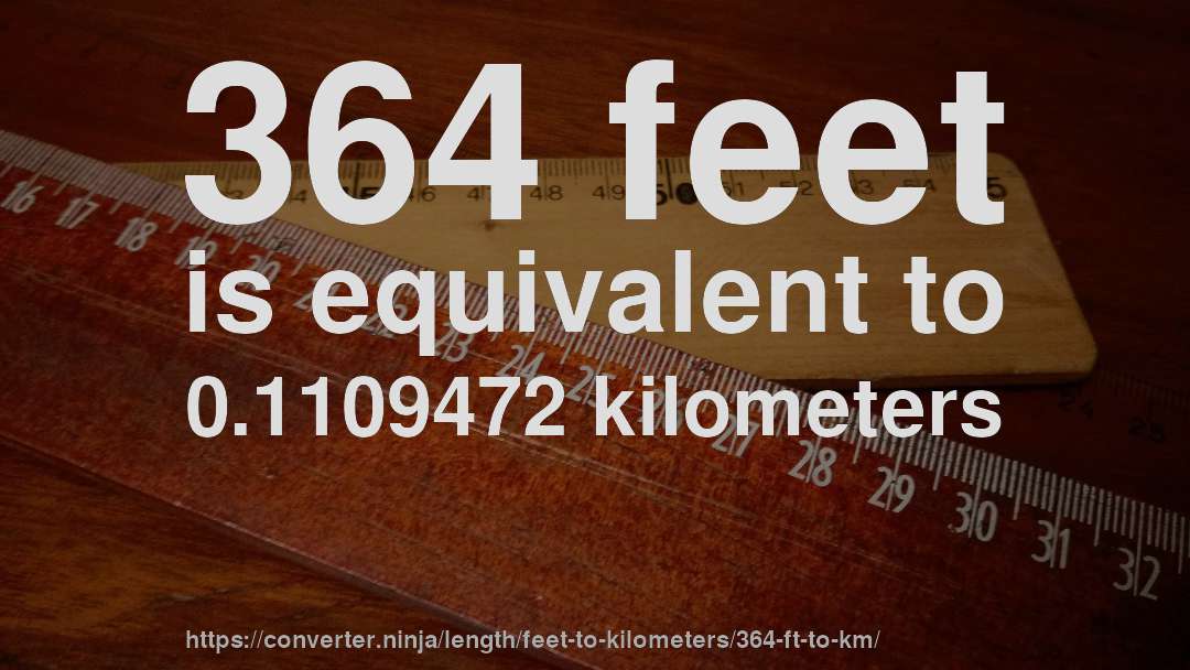364 feet is equivalent to 0.1109472 kilometers