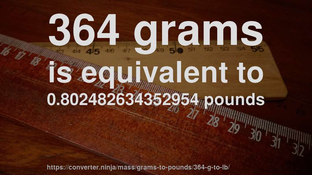 364 grams is equivalent to 0.802482634352954 pounds