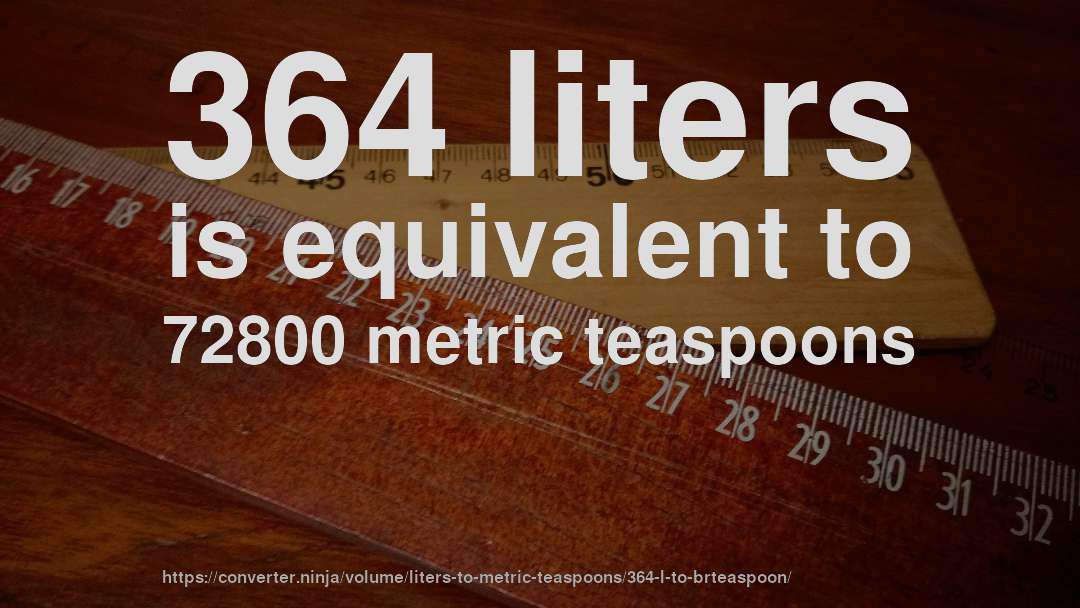 364 liters is equivalent to 72800 metric teaspoons