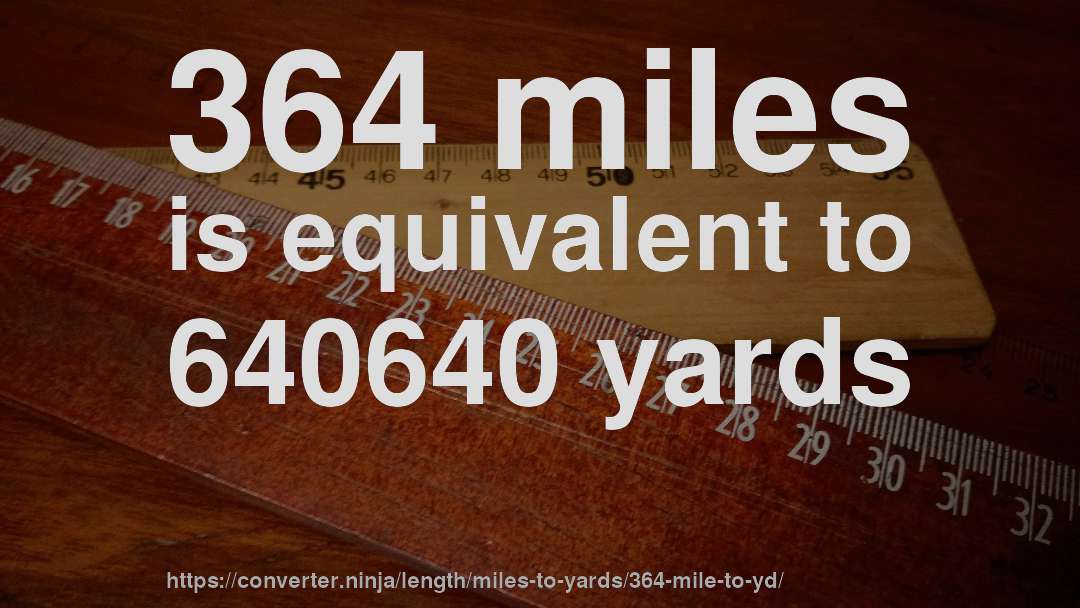 364 miles is equivalent to 640640 yards