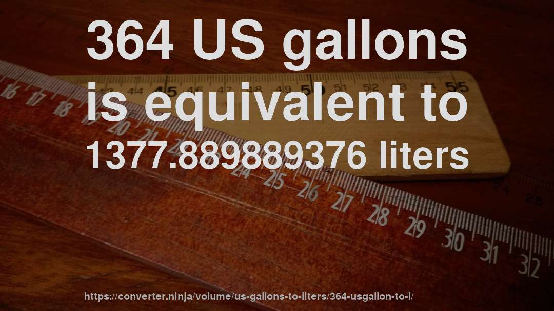 364 US gallons is equivalent to 1377.889889376 liters
