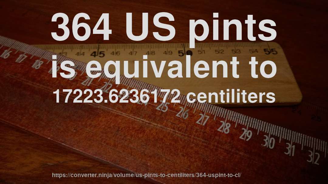 364 US pints is equivalent to 17223.6236172 centiliters