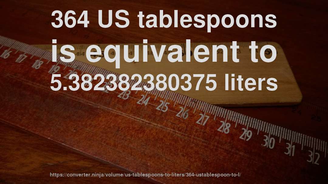 364 US tablespoons is equivalent to 5.382382380375 liters