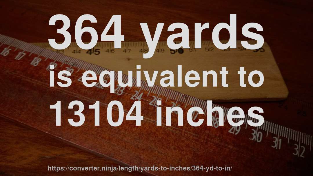 364 yards is equivalent to 13104 inches