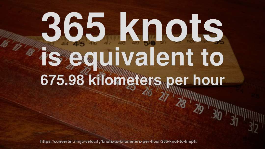 365 knots is equivalent to 675.98 kilometers per hour