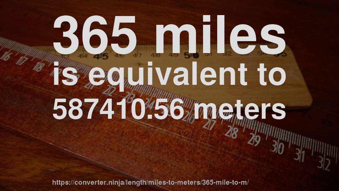 365 miles is equivalent to 587410.56 meters