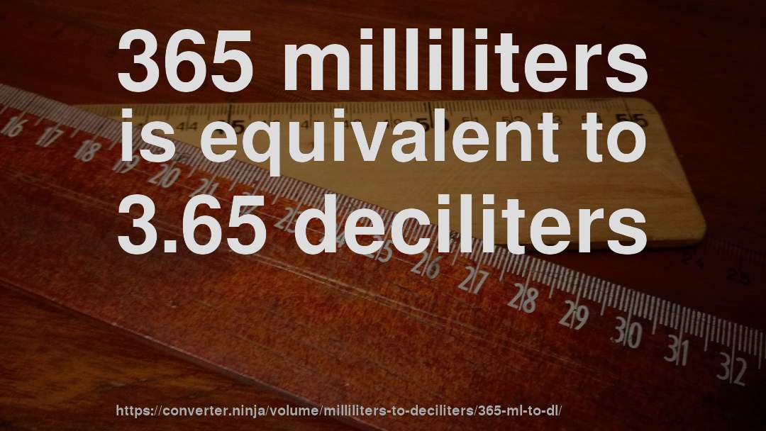 365 milliliters is equivalent to 3.65 deciliters