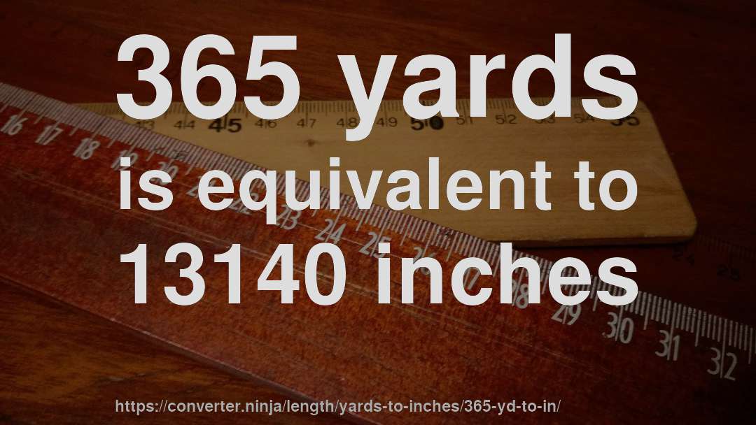 365 yards is equivalent to 13140 inches