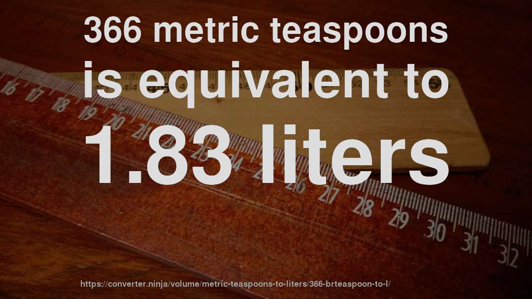 366 metric teaspoons is equivalent to 1.83 liters